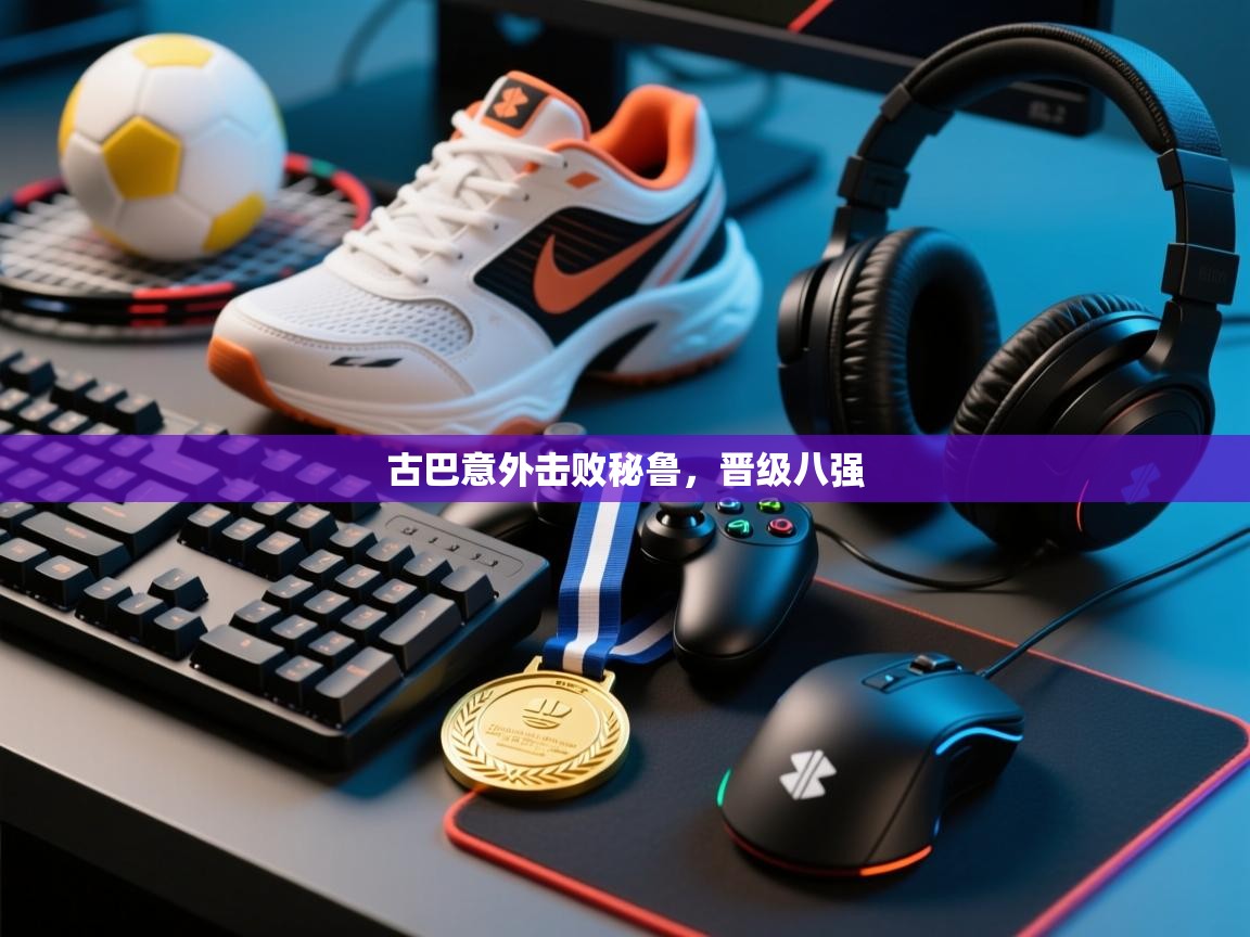 古巴意外击败秘鲁，晋级八强