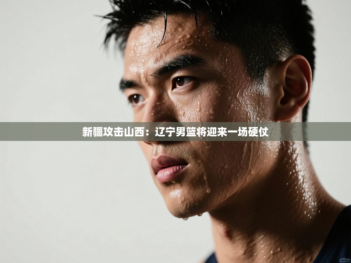 新疆攻击山西：辽宁男篮将迎来一场硬仗  第2张