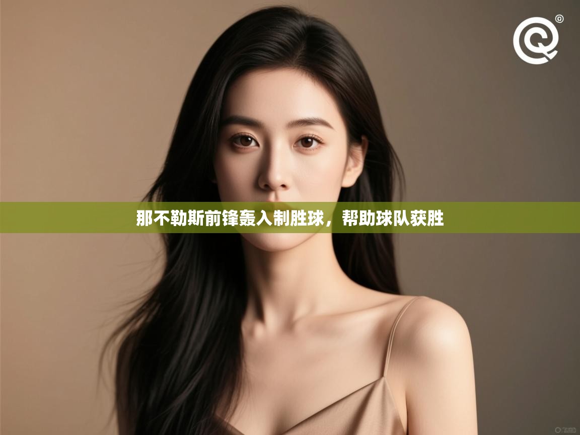 那不勒斯前锋轰入制胜球，帮助球队获胜