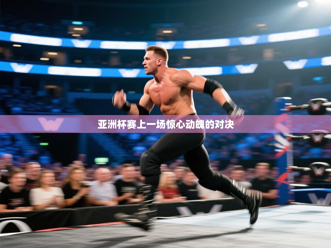 亚洲杯赛上一场惊心动魄的对决