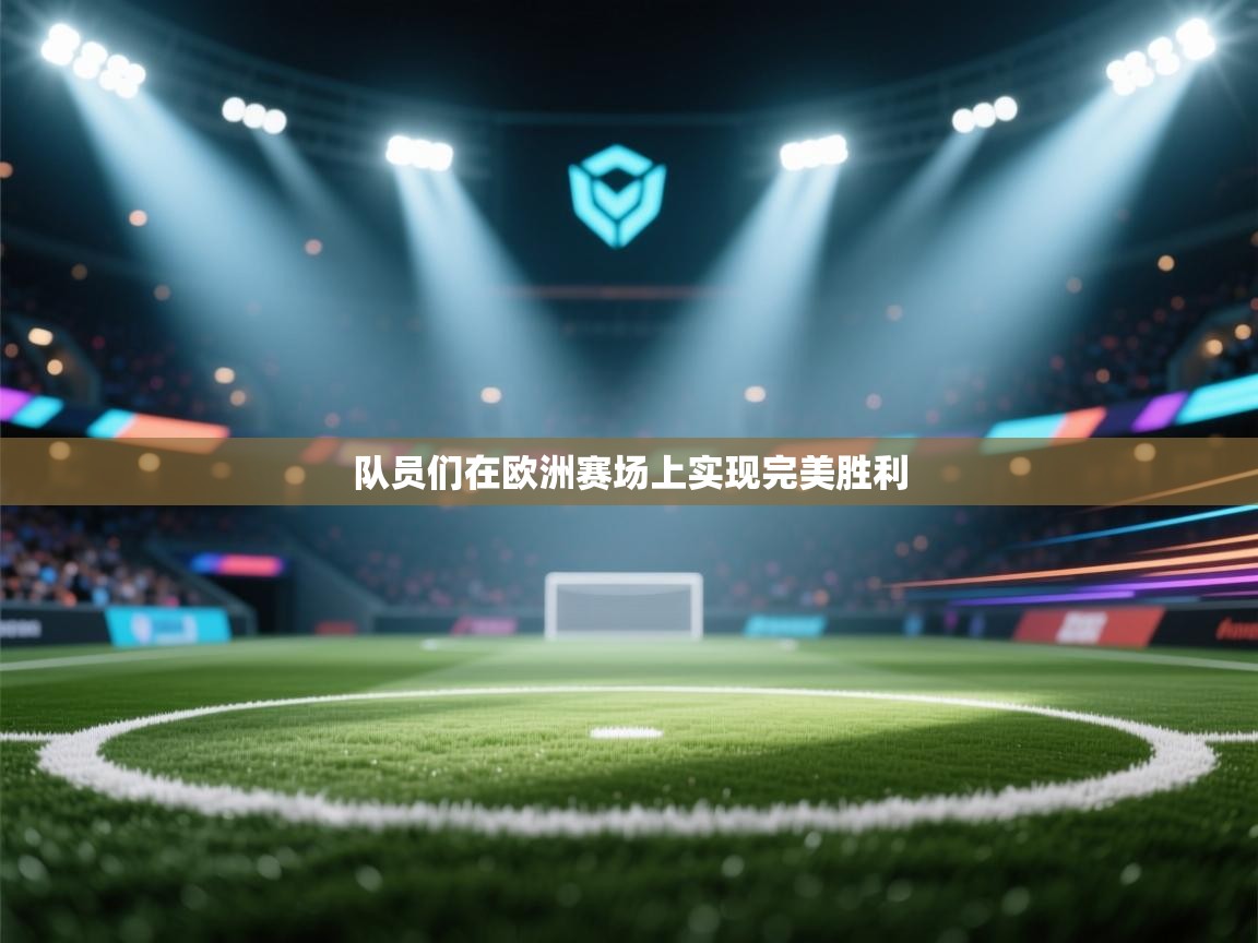 队员们在欧洲赛场上实现完美胜利