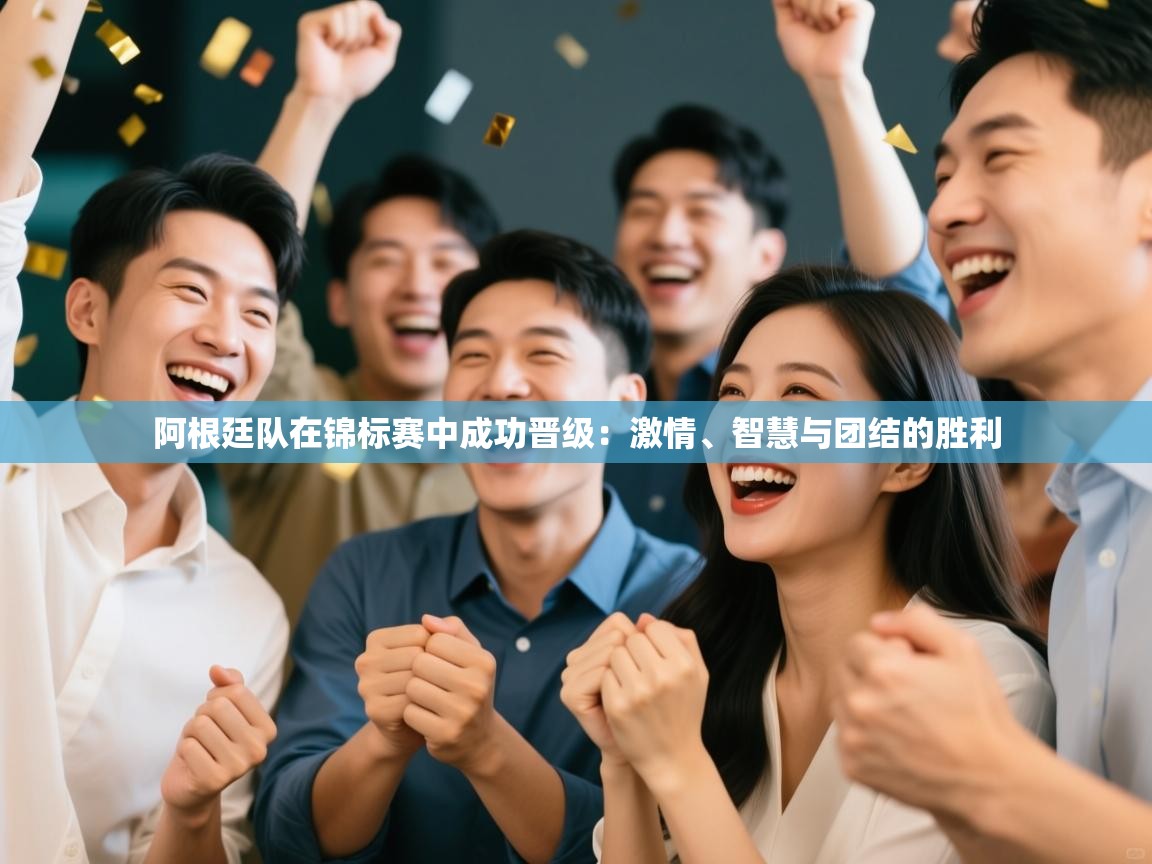 阿根廷队在锦标赛中成功晋级：激情、智慧与团结的胜利  第2张