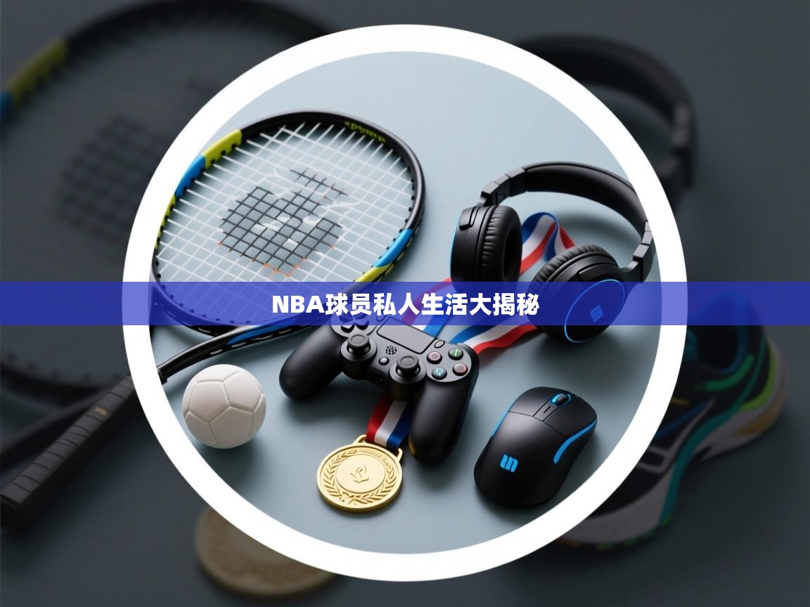 NBA球员私人生活大揭秘  第1张