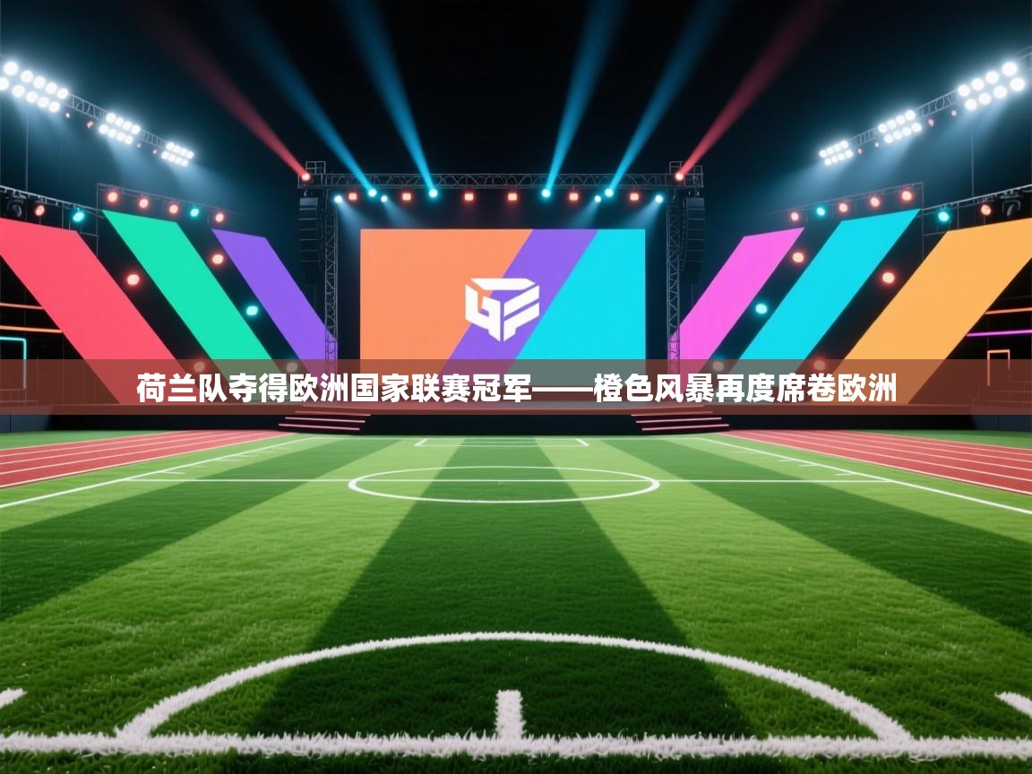 荷兰队夺得欧洲国家联赛冠军——橙色风暴再度席卷欧洲 第2张