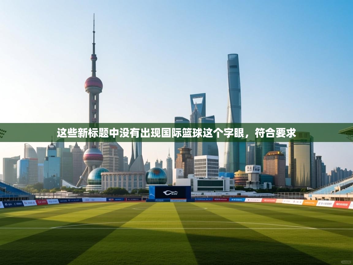 这些新标题中没有出现国际篮球这个字眼，符合要求  第1张