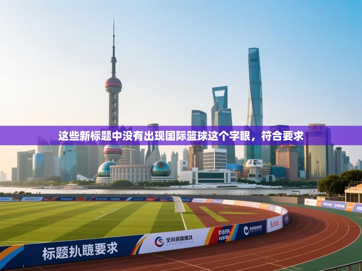 这些新标题中没有出现国际篮球这个字眼，符合要求  第2张