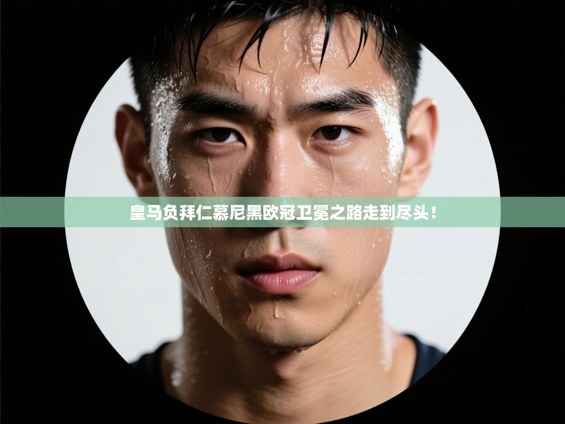 皇马负拜仁慕尼黑欧冠卫冕之路走到尽头！  第1张