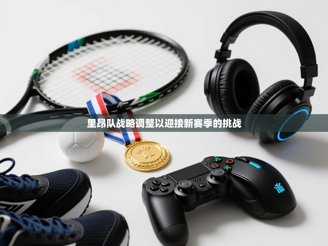 里昂队战略调整以迎接新赛季的挑战  第1张