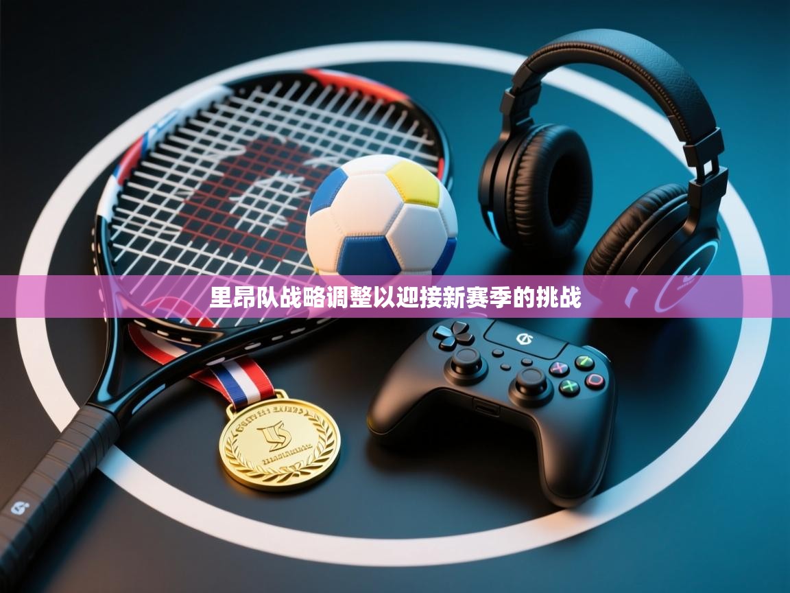 里昂队战略调整以迎接新赛季的挑战  第2张