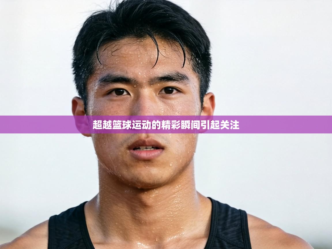 超越篮球运动的精彩瞬间引起关注 第1张