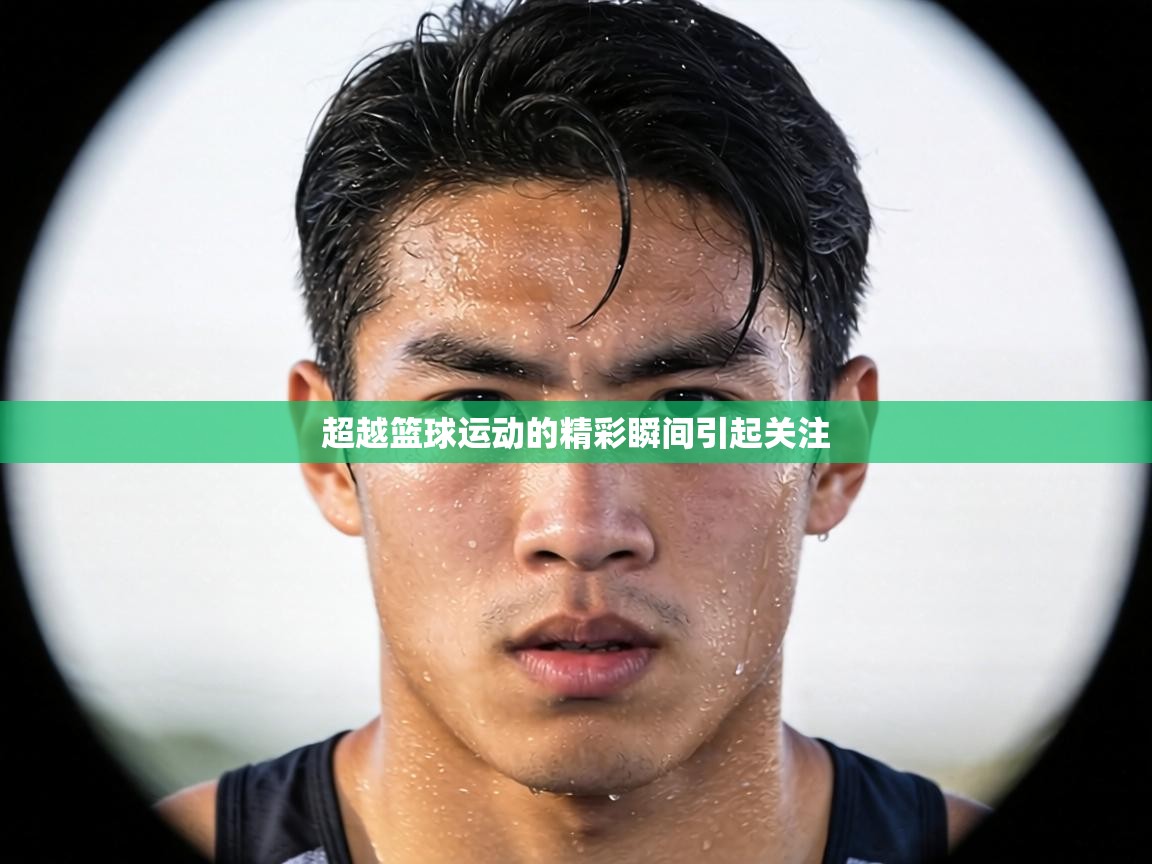 超越篮球运动的精彩瞬间引起关注 第2张