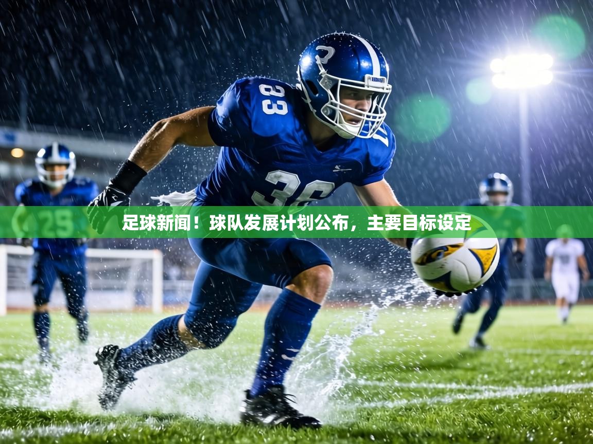足球新闻!球队发展计划公布,主要目标设定 第1张