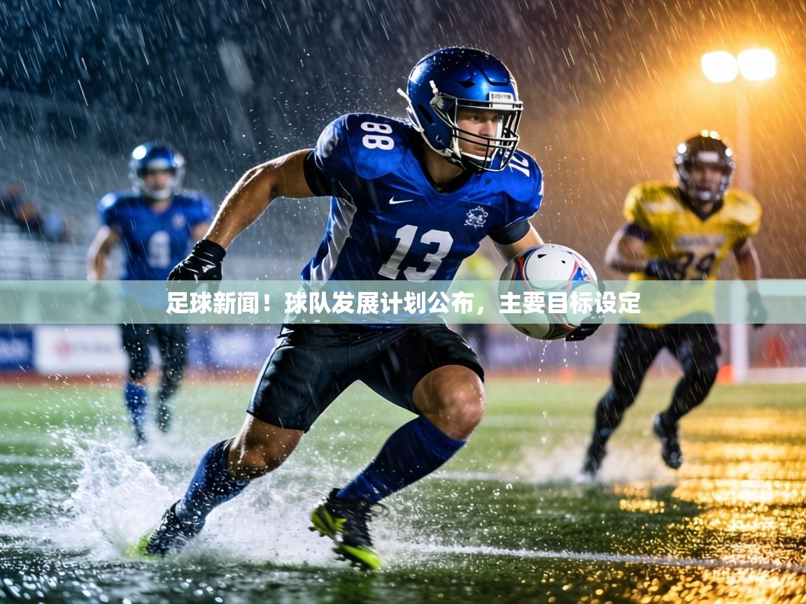 足球新闻!球队发展计划公布,主要目标设定 第2张