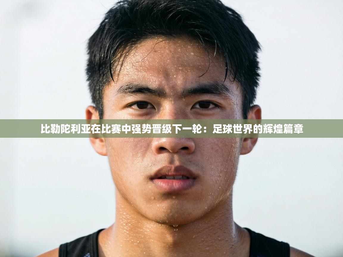 比勒陀利亚在比赛中强势晋级下一轮：足球世界的辉煌篇章  第1张