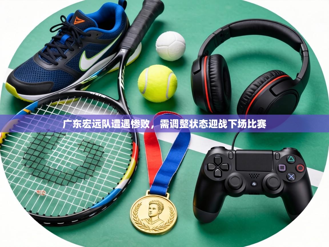 广东宏远队遭遇惨败,需调整状态迎战下场比赛 第2张